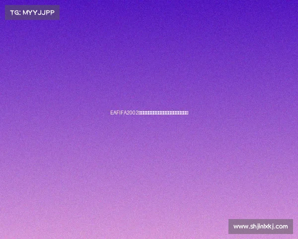 EAFIFA2002世界杯经典回顾绿茵传奇重现燃情足球时代记